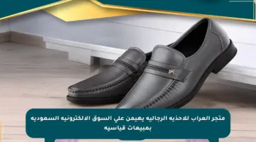 متجر العراب للأحذية الرجالية يهيمن على السوق الإلكترونية السعودية بمبيعات قياسية